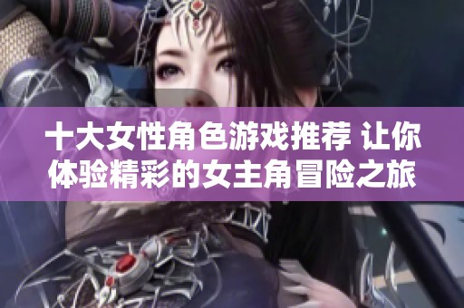 十大女性角色游戏推荐 让你体验精彩的女主角冒险之旅