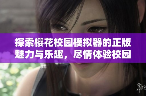 探索樱花校园模拟器的正版魅力与乐趣，尽情体验校园生活
