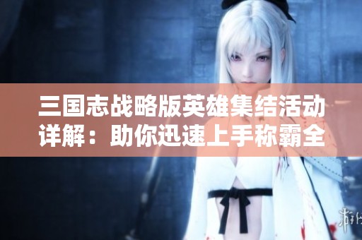三国志战略版英雄集结活动详解：助你迅速上手称霸全服攻略