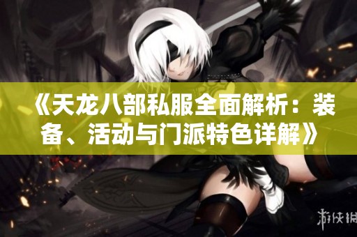 《天龙八部私服全面解析：装备、活动与门派特色详解》