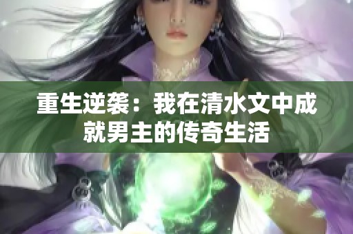 重生逆袭：我在清水文中成就男主的传奇生活