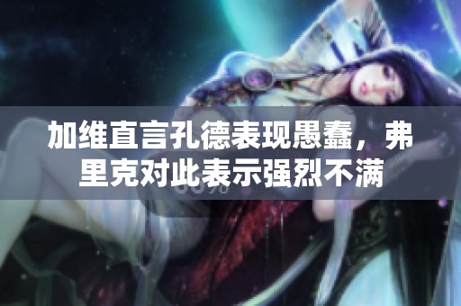 加维直言孔德表现愚蠢，弗里克对此表示强烈不满