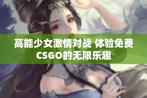 高能少女激情对战 体验免费CSGO的无限乐趣