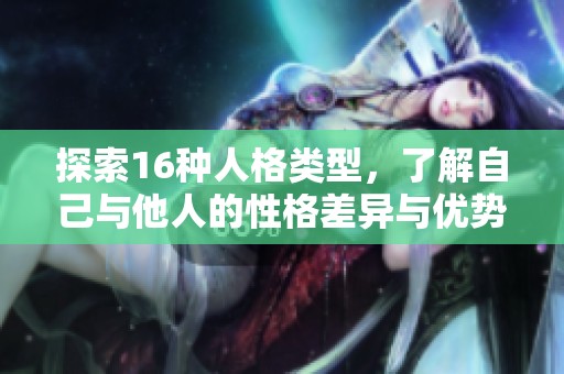探索16种人格类型，了解自己与他人的性格差异与优势