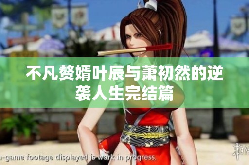 不凡赘婿叶辰与萧初然的逆袭人生完结篇