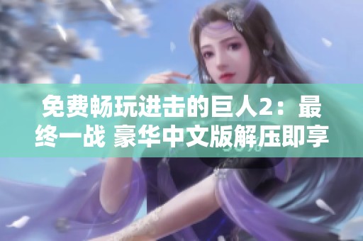 免费畅玩进击的巨人2：最终一战 豪华中文版解压即享乐趣