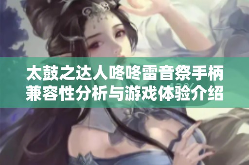 太鼓之达人咚咚雷音祭手柄兼容性分析与游戏体验介绍