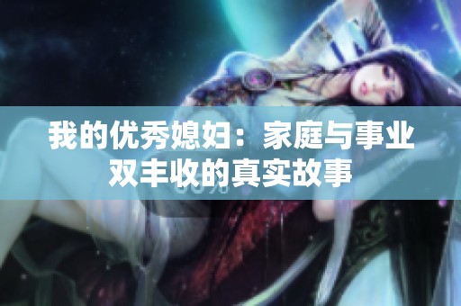 我的优秀媳妇：家庭与事业双丰收的真实故事