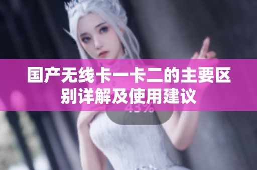 国产无线卡一卡二的主要区别详解及使用建议