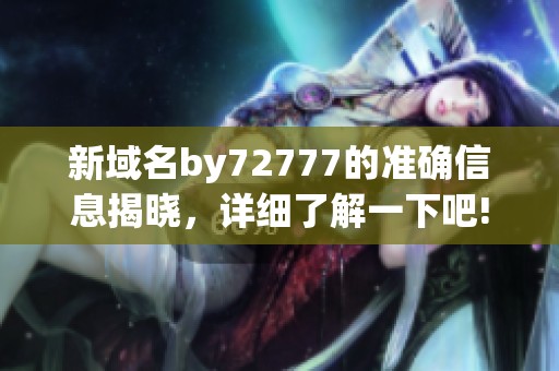 新域名by72777的准确信息揭晓，详细了解一下吧!