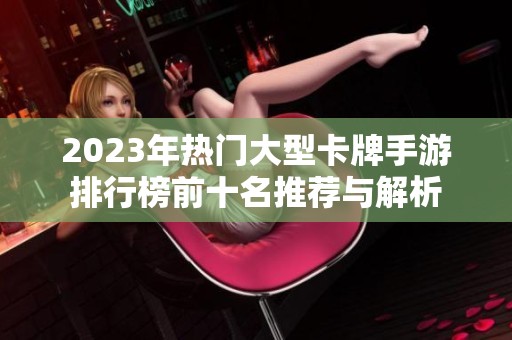 2023年热门大型卡牌手游排行榜前十名推荐与解析