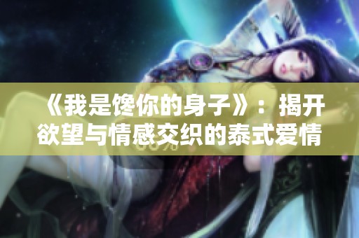 《我是馋你的身子》：揭开欲望与情感交织的泰式爱情故事
