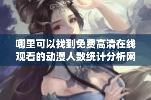 哪里可以找到免费高清在线观看的动漫人数统计分析网站