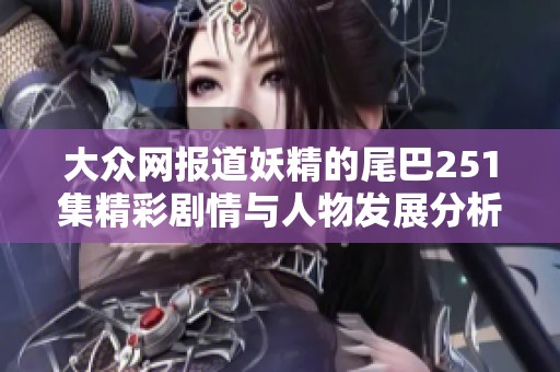 大众网报道妖精的尾巴251集精彩剧情与人物发展分析