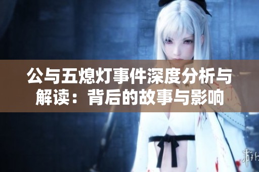 公与五熄灯事件深度分析与解读：背后的故事与影响