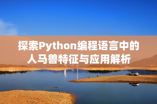 探索Python编程语言中的人马兽特征与应用解析