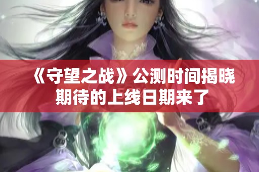 《守望之战》公测时间揭晓 期待的上线日期来了