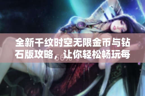 全新千纹时空无限金币与钻石版攻略，让你轻松畅玩每一关！