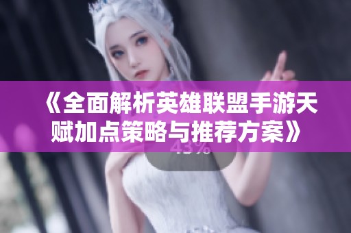 《全面解析英雄联盟手游天赋加点策略与推荐方案》