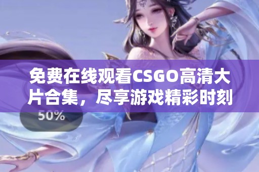 免费在线观看CSGO高清大片合集，尽享游戏精彩时刻