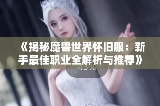 《揭秘魔兽世界怀旧服：新手最佳职业全解析与推荐》