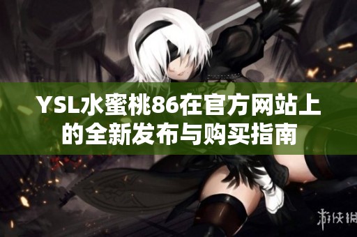 YSL水蜜桃86在官方网站上的全新发布与购买指南