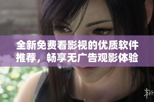 全新免费看影视的优质软件推荐，畅享无广告观影体验