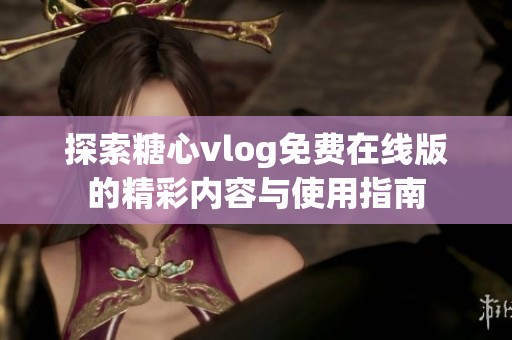 探索糖心vlog免费在线版的精彩内容与使用指南