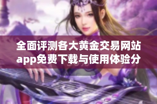 全面评测各大黄金交易网站app免费下载与使用体验分享