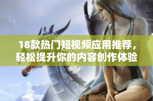 18款热门短视频应用推荐，轻松提升你的内容创作体验