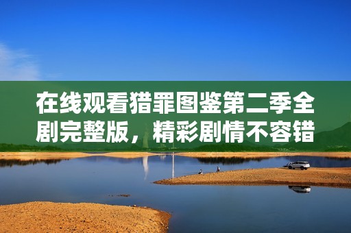 在线观看猎罪图鉴第二季全剧完整版，精彩剧情不容错过！