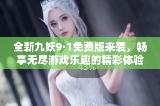 全新九妖9·1免费版来袭，畅享无尽游戏乐趣的精彩体验