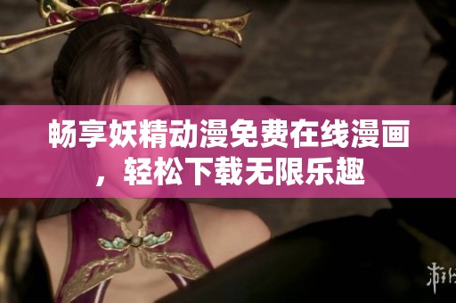 畅享妖精动漫免费在线漫画，轻松下载无限乐趣