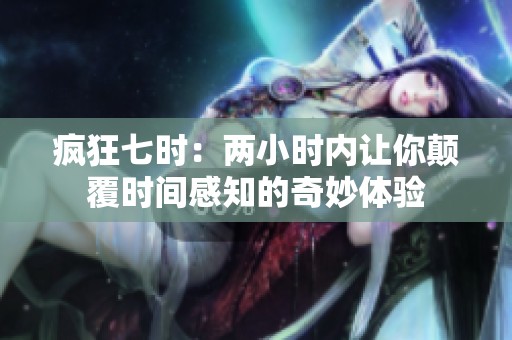 疯狂七时：两小时内让你颠覆时间感知的奇妙体验