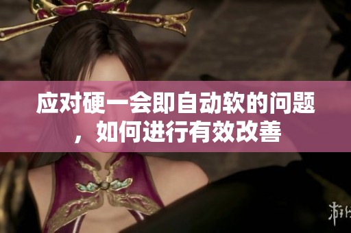应对硬一会即自动软的问题，如何进行有效改善