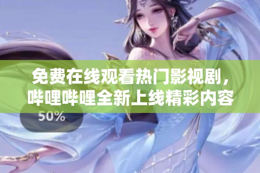 免费在线观看热门影视剧，哔哩哔哩全新上线精彩内容！