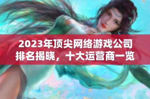 2023年顶尖网络游戏公司排名揭晓，十大运营商一览无遗