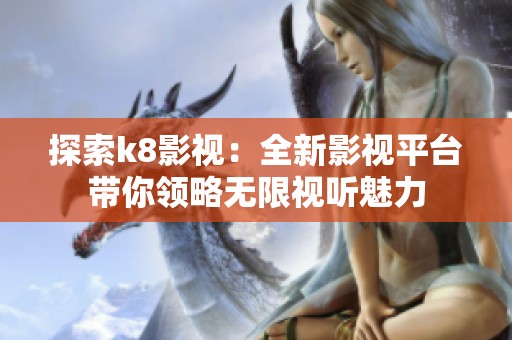 探索k8影视：全新影视平台带你领略无限视听魅力