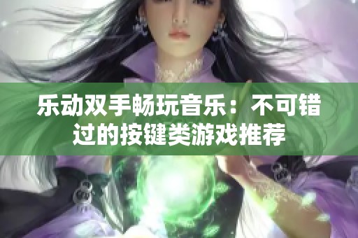 乐动双手畅玩音乐：不可错过的按键类游戏推荐