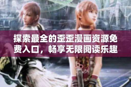 探索最全的歪歪漫画资源免费入口，畅享无限阅读乐趣