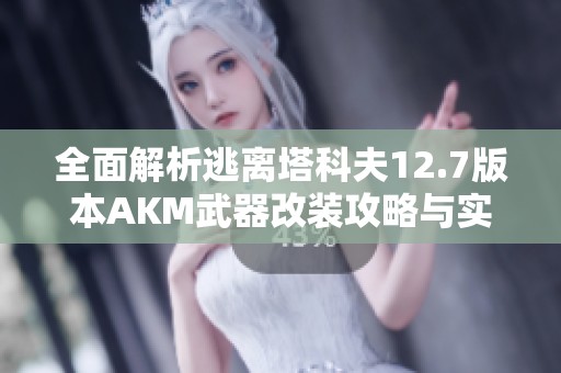 全面解析逃离塔科夫12.7版本AKM武器改装攻略与实用技巧