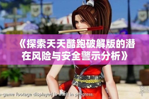 《探索天天酷跑破解版的潜在风险与安全警示分析》
