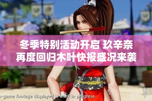 冬季特别活动开启 玖辛奈再度回归木叶快报盛况来袭