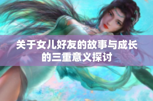 关于女儿好友的故事与成长的三重意义探讨