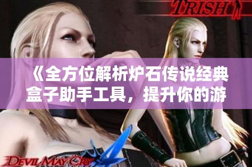 《全方位解析炉石传说经典盒子助手工具，提升你的游戏乐趣》