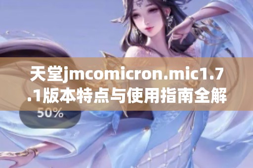 天堂jmcomicron.mic1.7.1版本特点与使用指南全解析