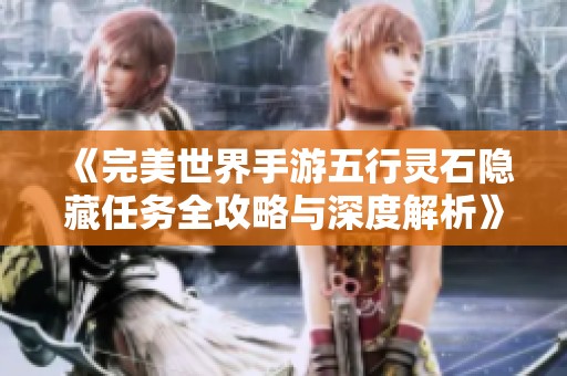 《完美世界手游五行灵石隐藏任务全攻略与深度解析》