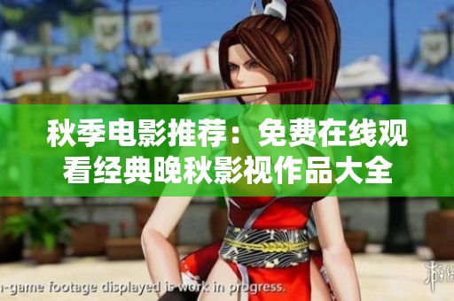 秋季电影推荐：免费在线观看经典晚秋影视作品大全