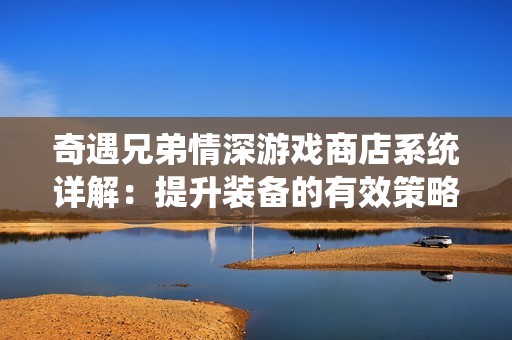 奇遇兄弟情深游戏商店系统详解：提升装备的有效策略与技巧
