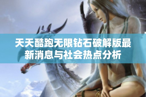 天天酷跑无限钻石破解版最新消息与社会热点分析